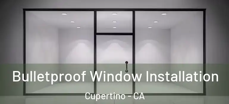  Bulletproof Window Installation Cupertino - CA