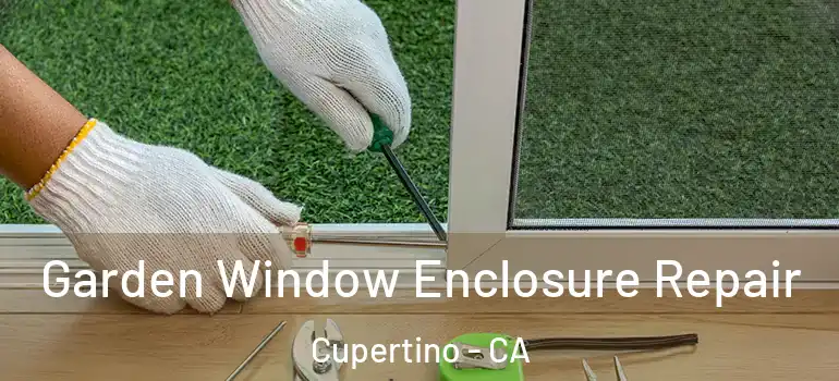  Garden Window Enclosure Repair Cupertino - CA