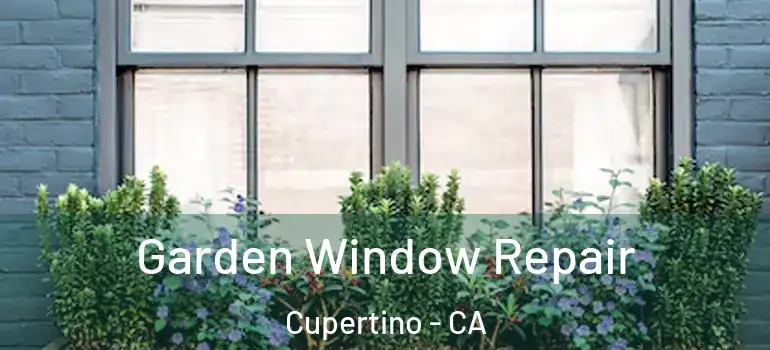  Garden Window Repair Cupertino - CA