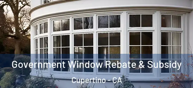  Government Window Rebate & Subsidy Cupertino - CA