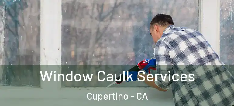  Window Caulk Services Cupertino - CA